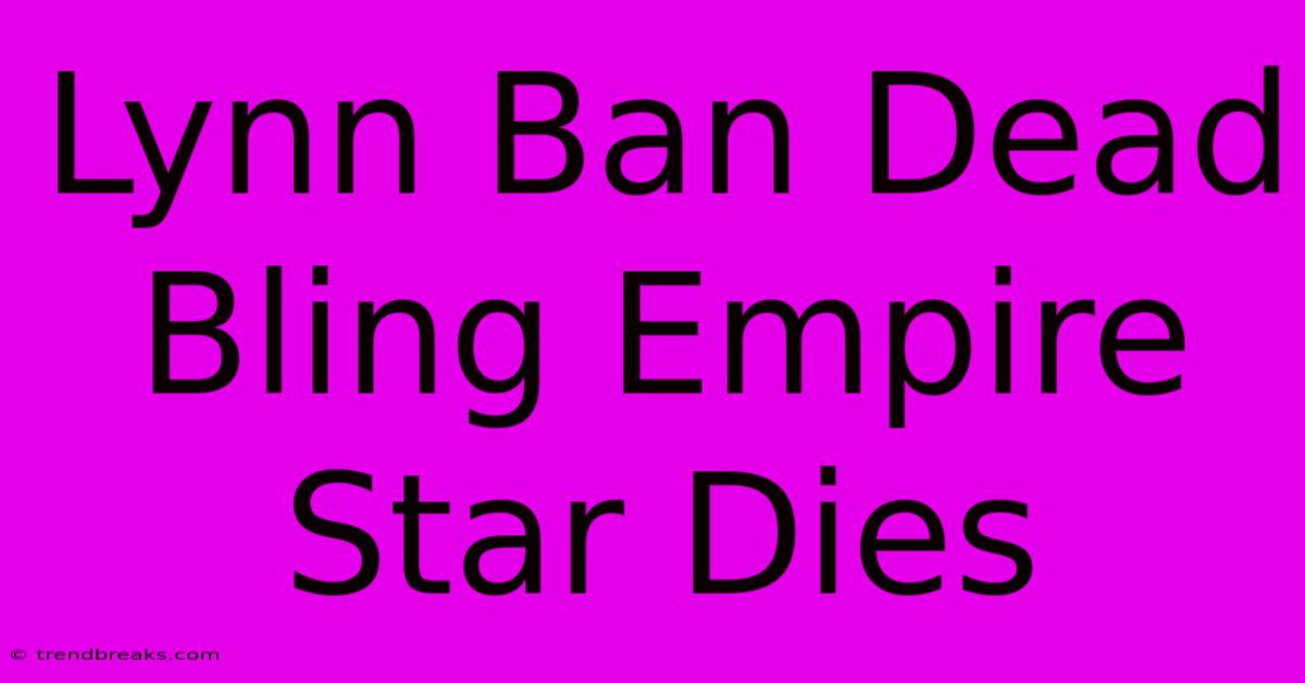 Lynn Ban Dead Bling Empire Star Dies