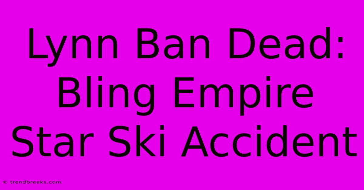 Lynn Ban Dead: Bling Empire Star Ski Accident