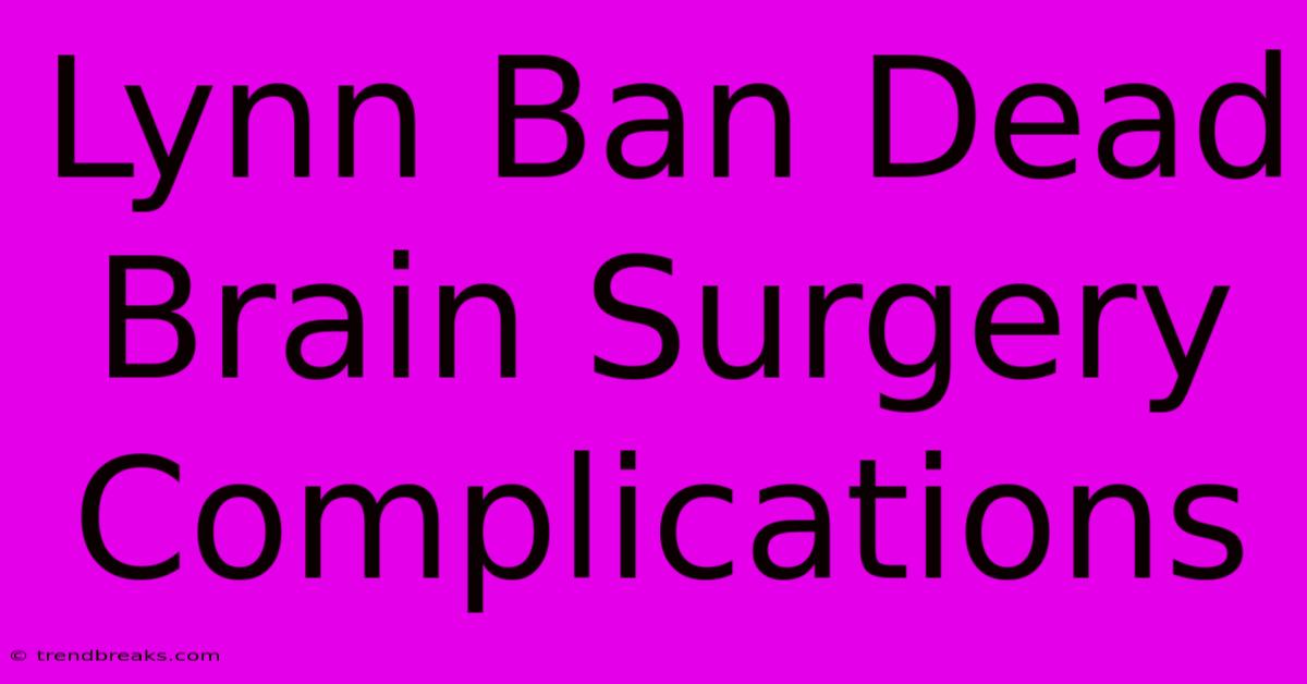 Lynn Ban Dead Brain Surgery Complications