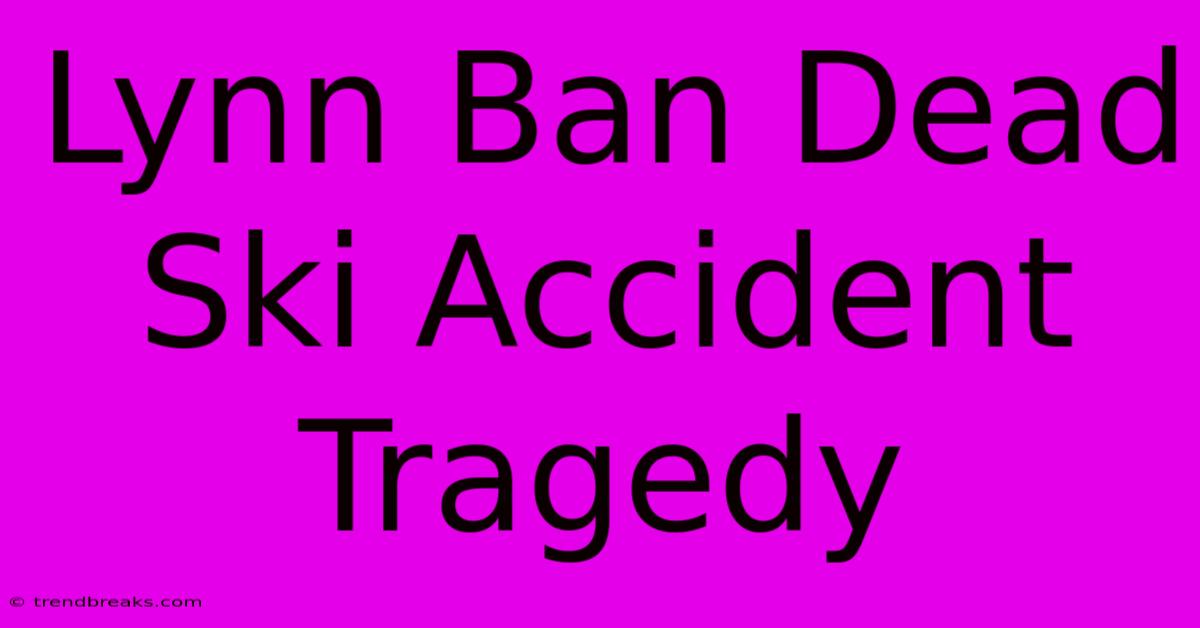 Lynn Ban Dead Ski Accident Tragedy