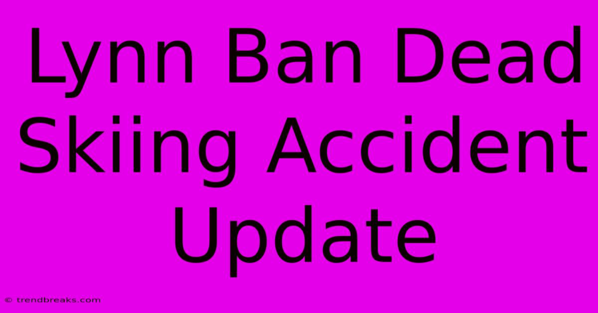 Lynn Ban Dead Skiing Accident Update