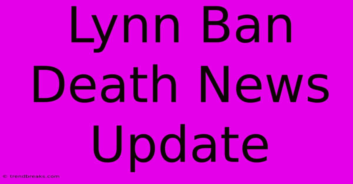 Lynn Ban Death News Update