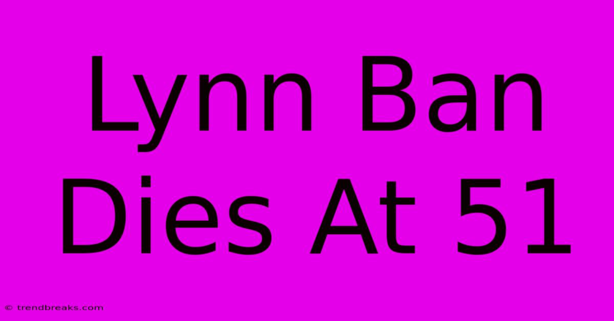 Lynn Ban Dies At 51