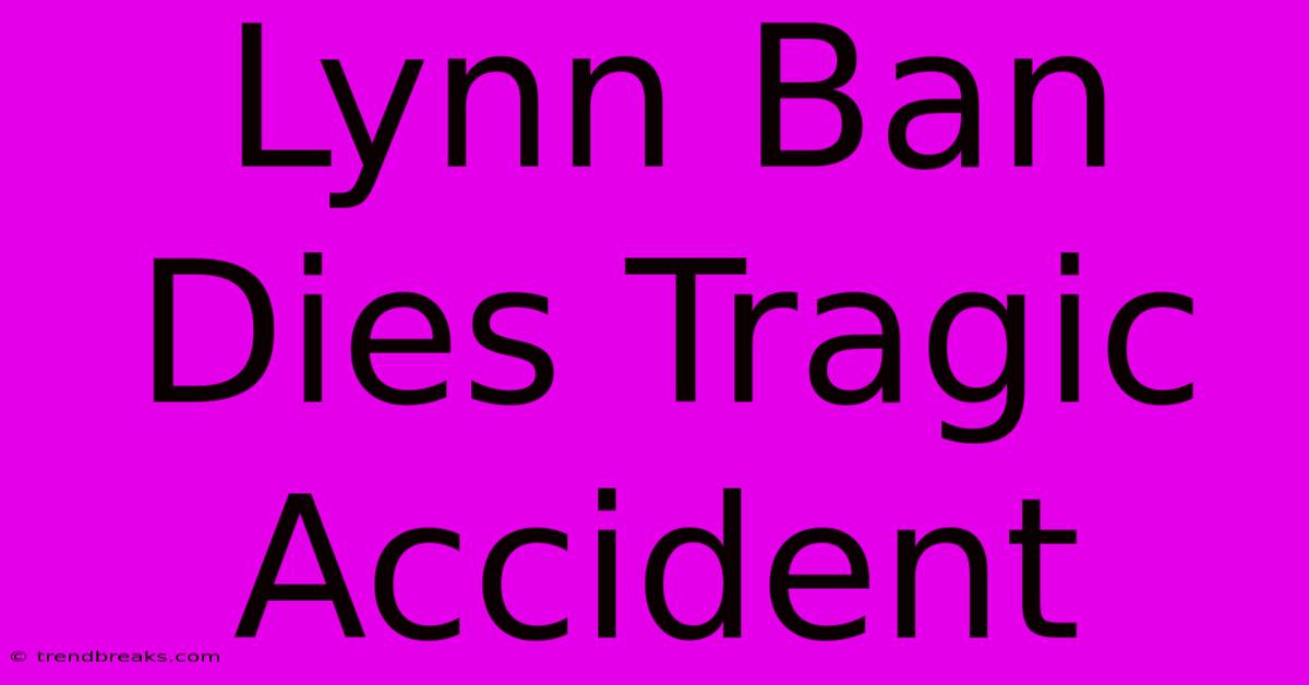 Lynn Ban Dies Tragic Accident