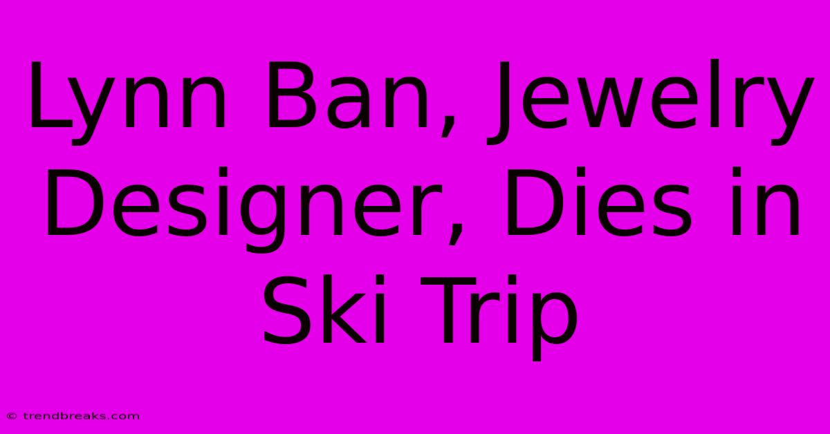 Lynn Ban, Jewelry Designer, Dies In Ski Trip