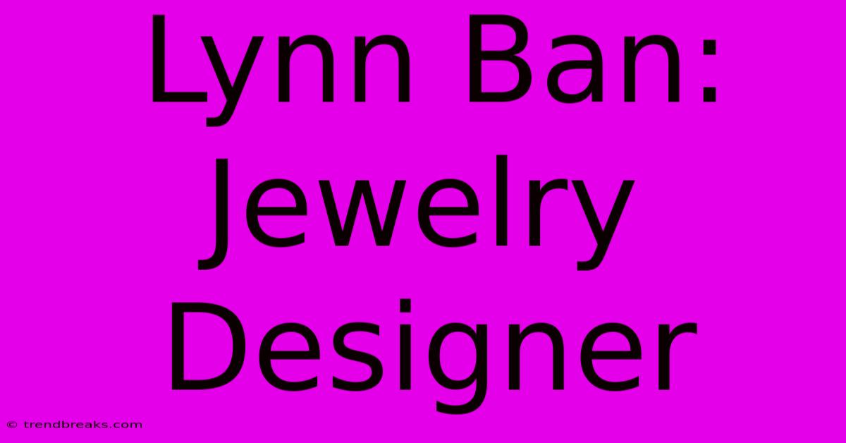 Lynn Ban: Jewelry Designer