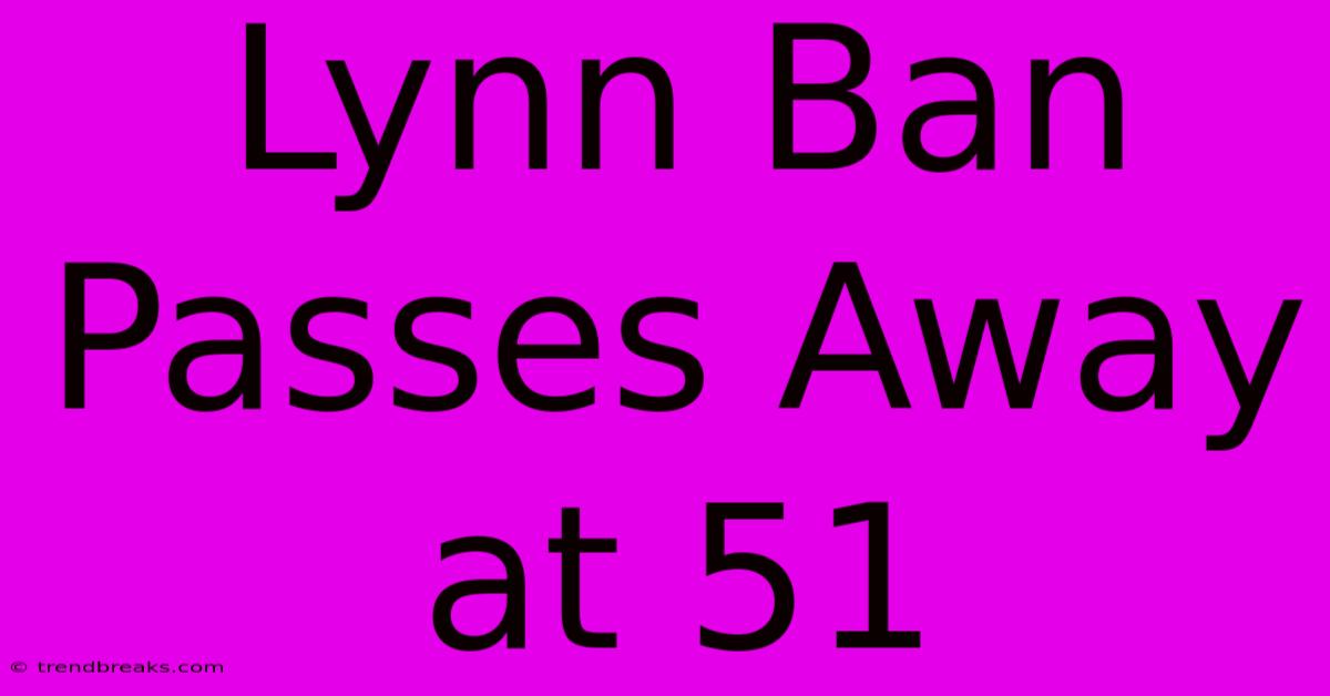 Lynn Ban Passes Away At 51