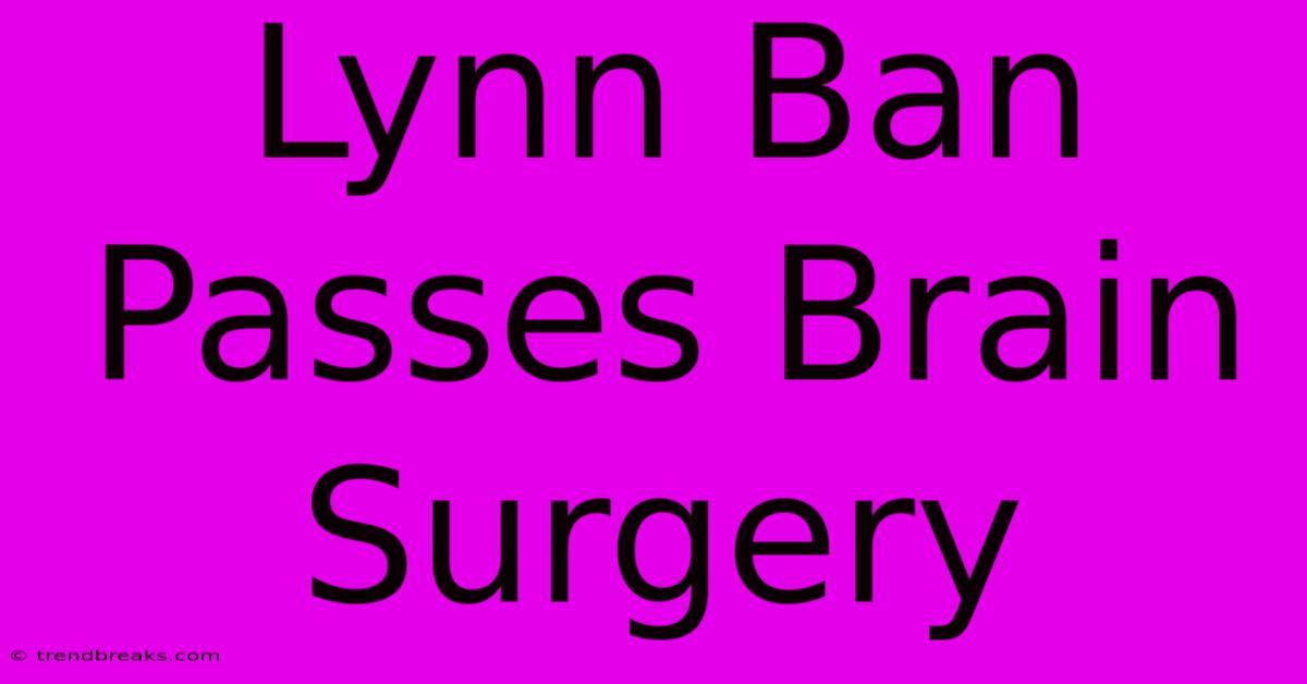 Lynn Ban Passes Brain Surgery