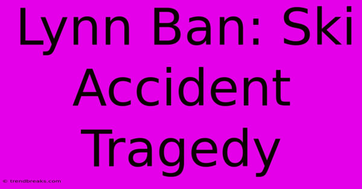 Lynn Ban: Ski Accident Tragedy