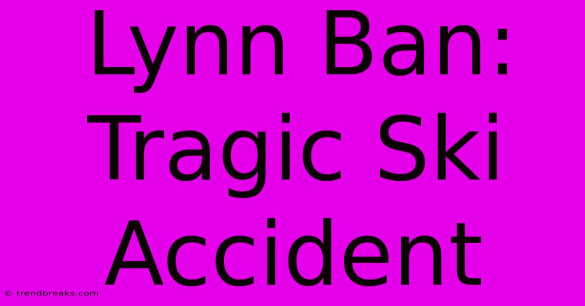 Lynn Ban: Tragic Ski Accident