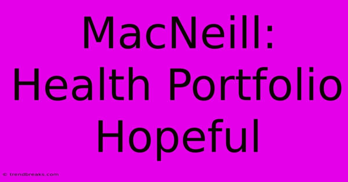 MacNeill: Health Portfolio Hopeful