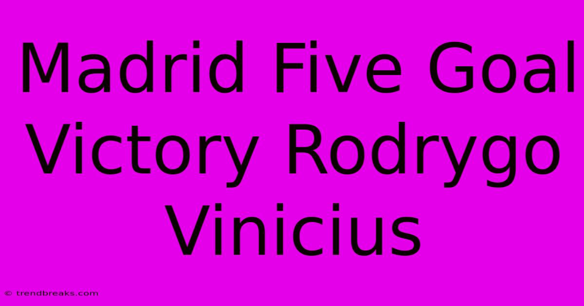 Madrid Five Goal Victory Rodrygo Vinicius