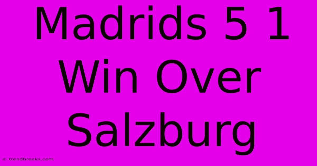 Madrids 5 1 Win Over Salzburg