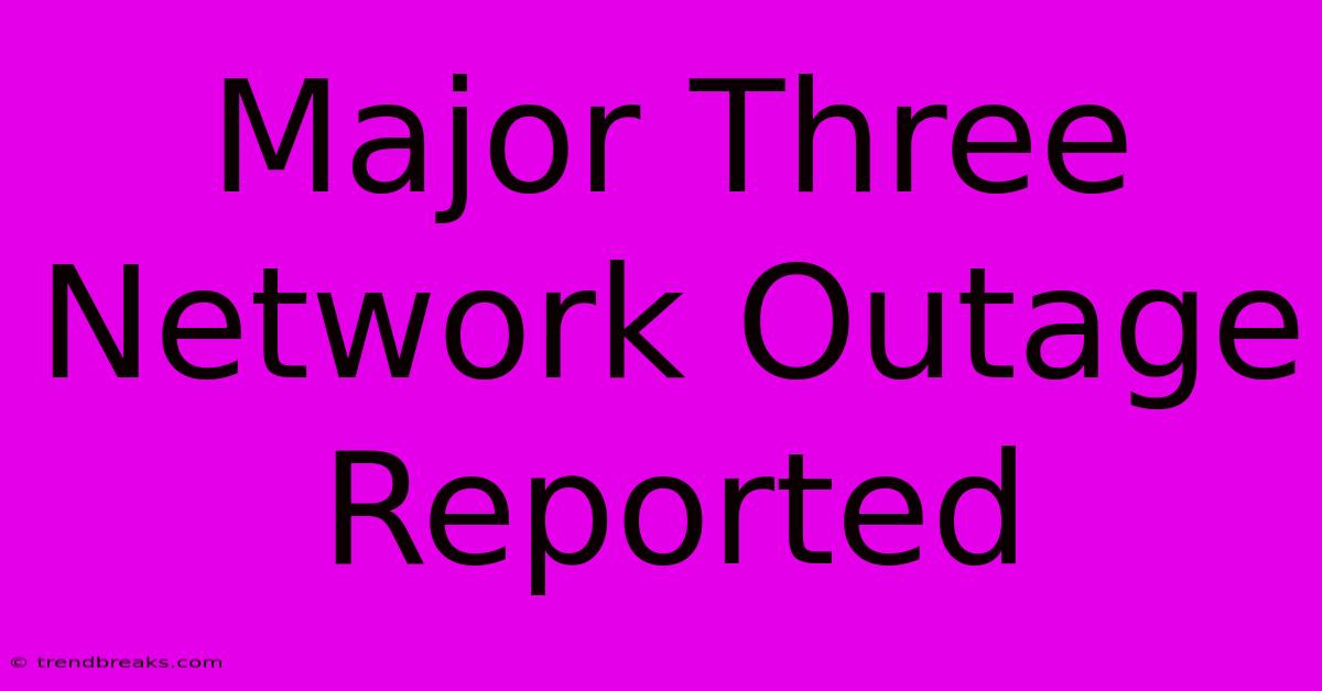 Major Three Network Outage Reported 