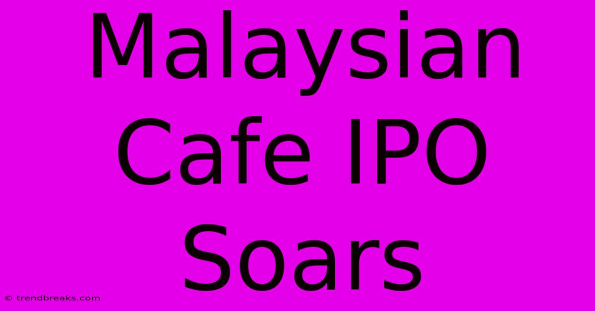 Malaysian Cafe IPO Soars