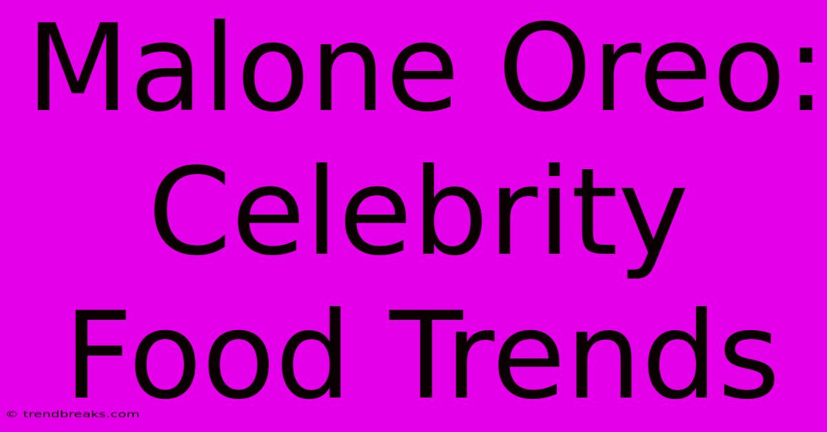 Malone Oreo: Celebrity Food Trends