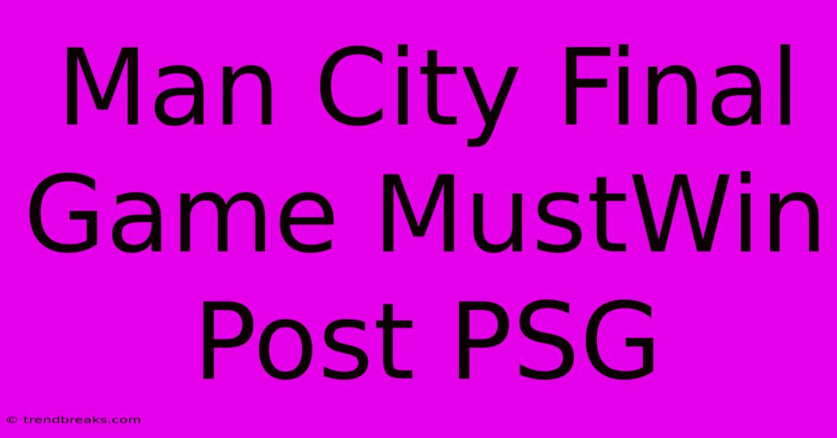 Man City Final Game MustWin Post PSG