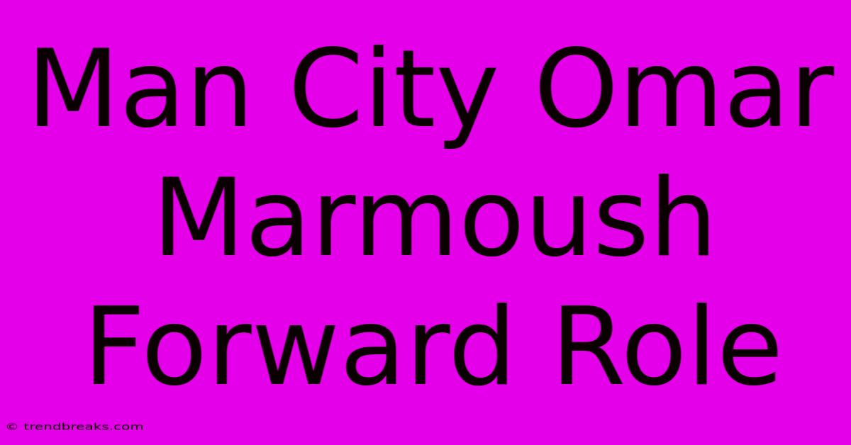 Man City Omar Marmoush Forward Role