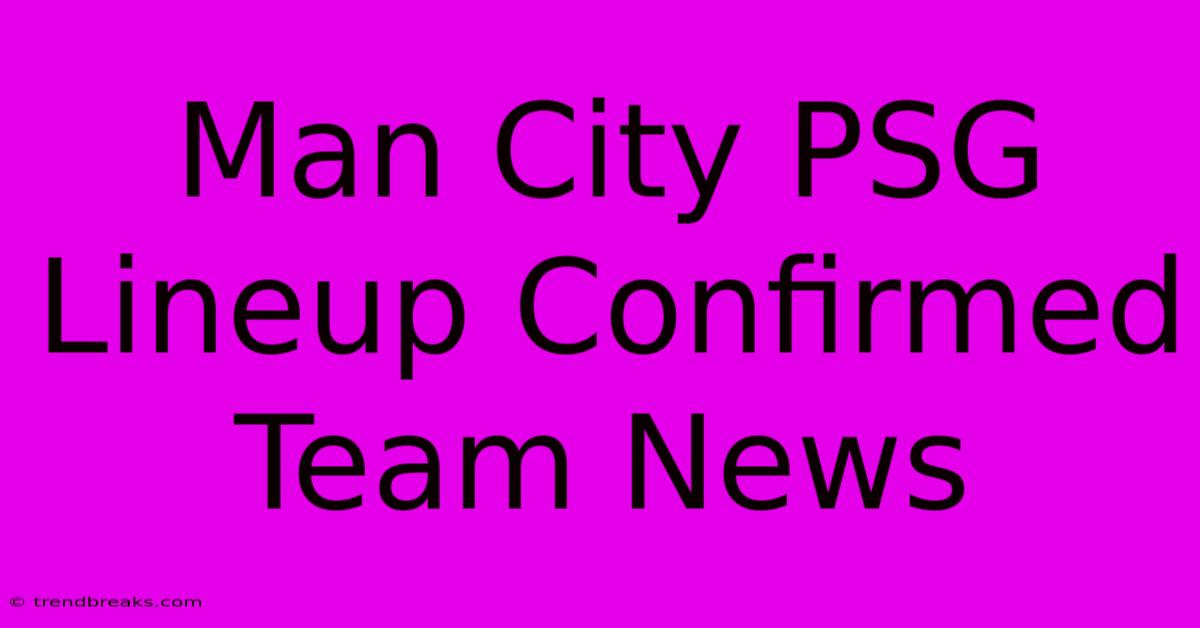 Man City PSG Lineup Confirmed Team News