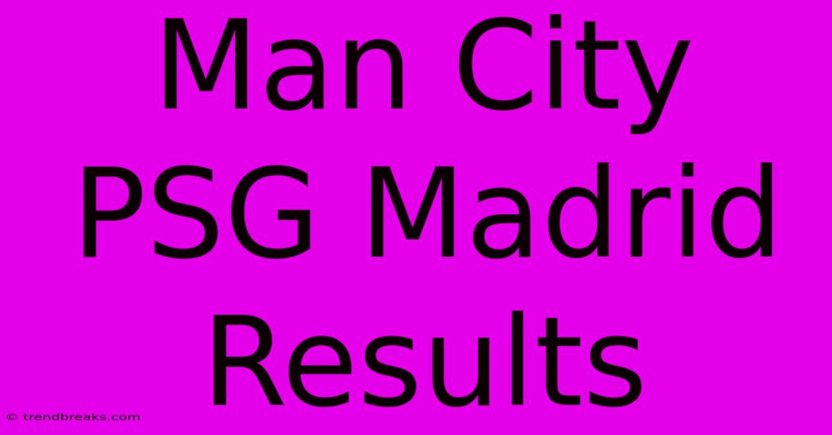 Man City PSG Madrid Results