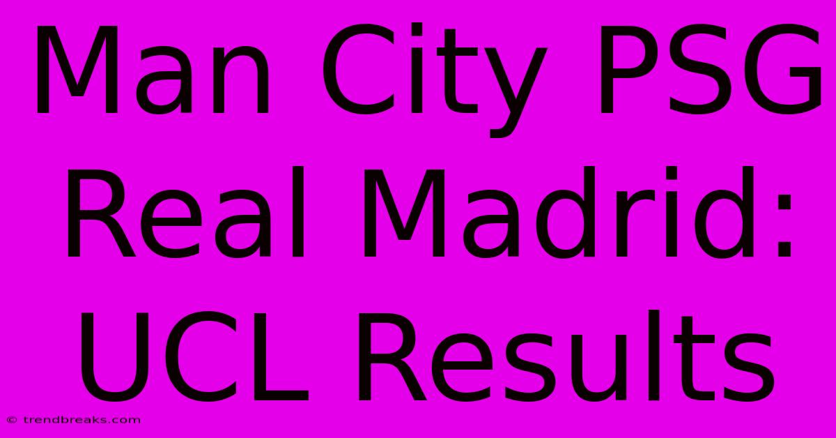 Man City PSG Real Madrid: UCL Results