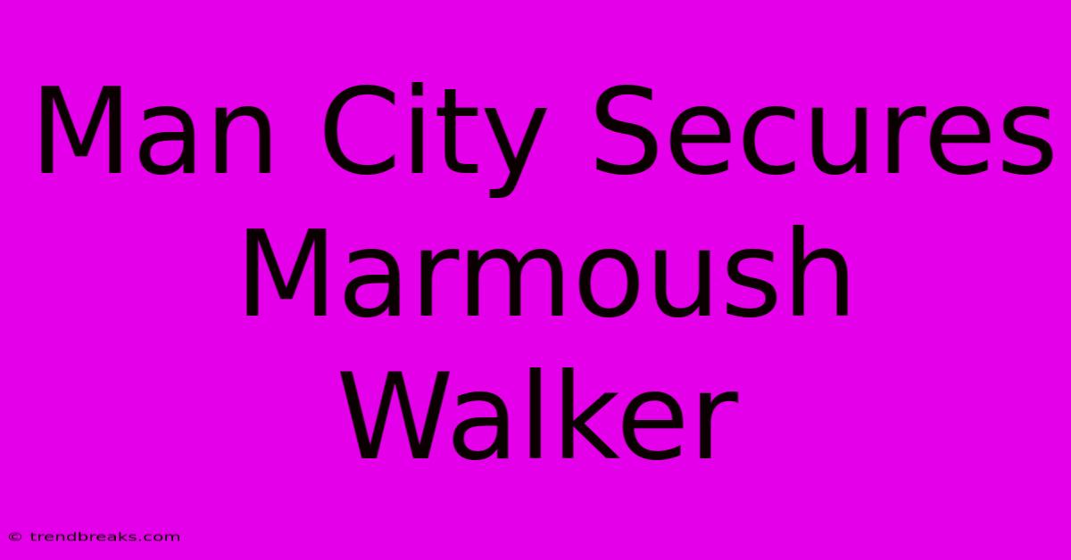 Man City Secures Marmoush Walker