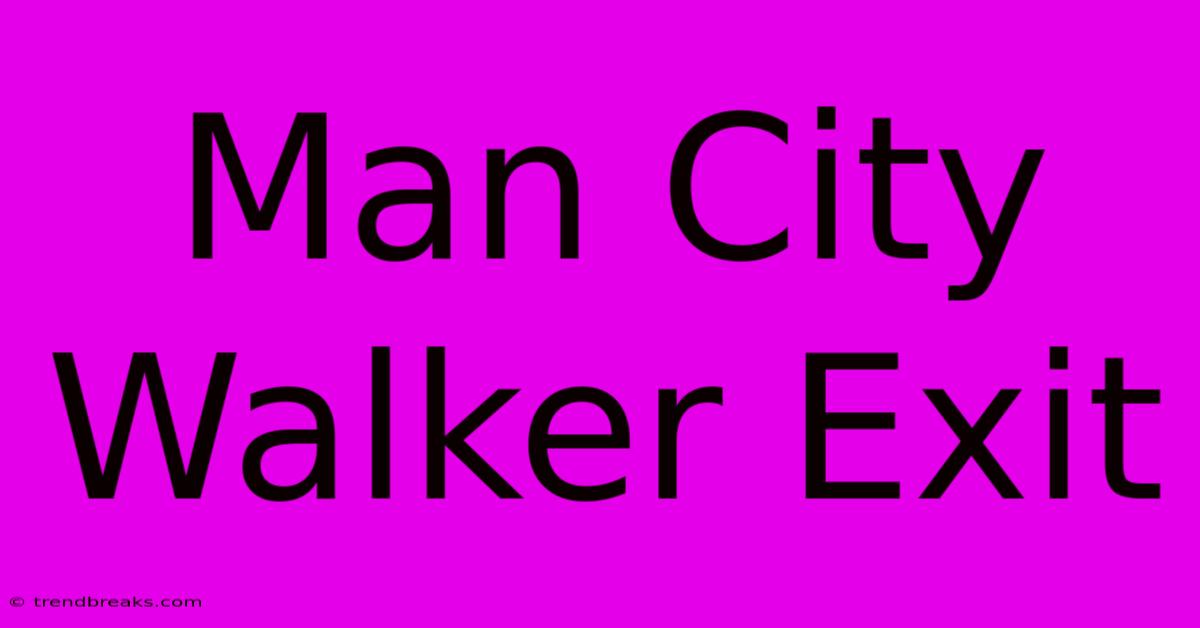 Man City Walker Exit