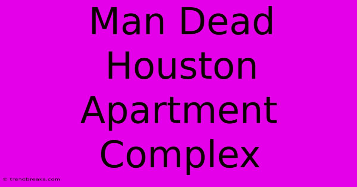 Man Dead Houston Apartment Complex