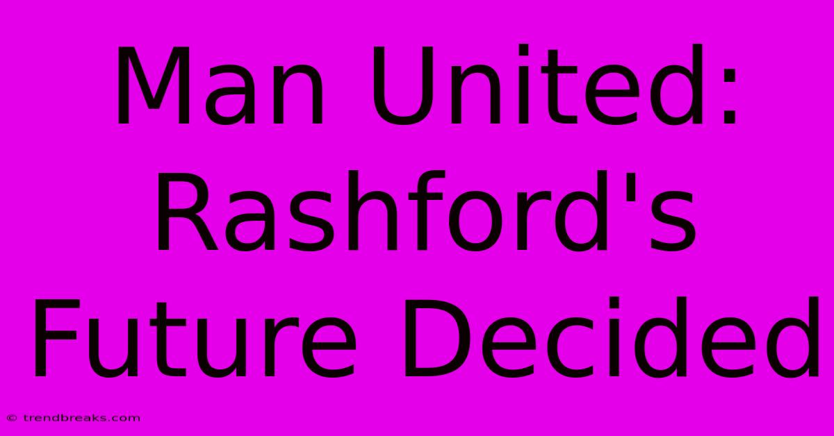 Man United: Rashford's Future Decided