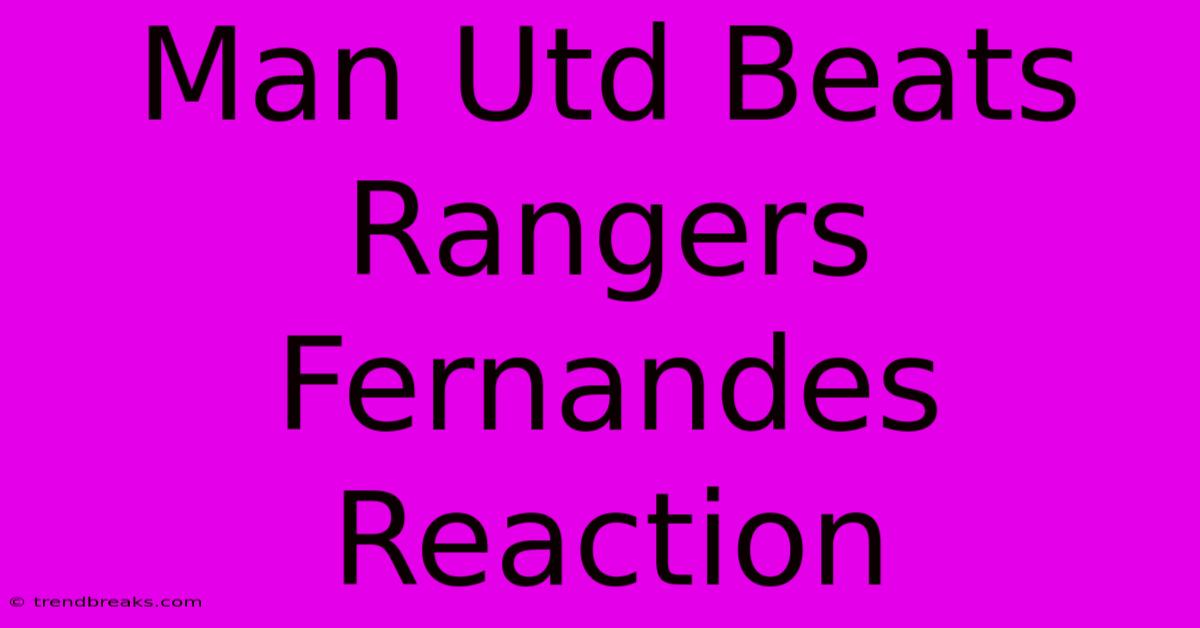 Man Utd Beats Rangers Fernandes Reaction