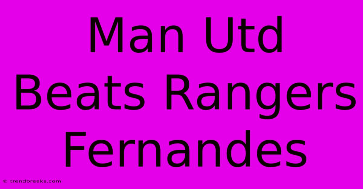 Man Utd Beats Rangers Fernandes