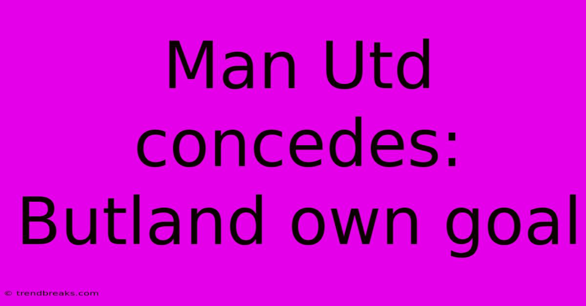 Man Utd Concedes: Butland Own Goal