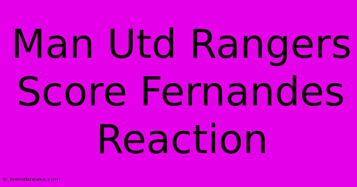 Man Utd Rangers Score Fernandes Reaction