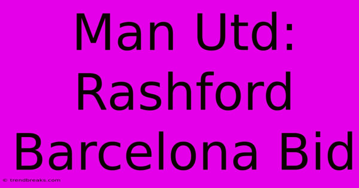 Man Utd: Rashford Barcelona Bid