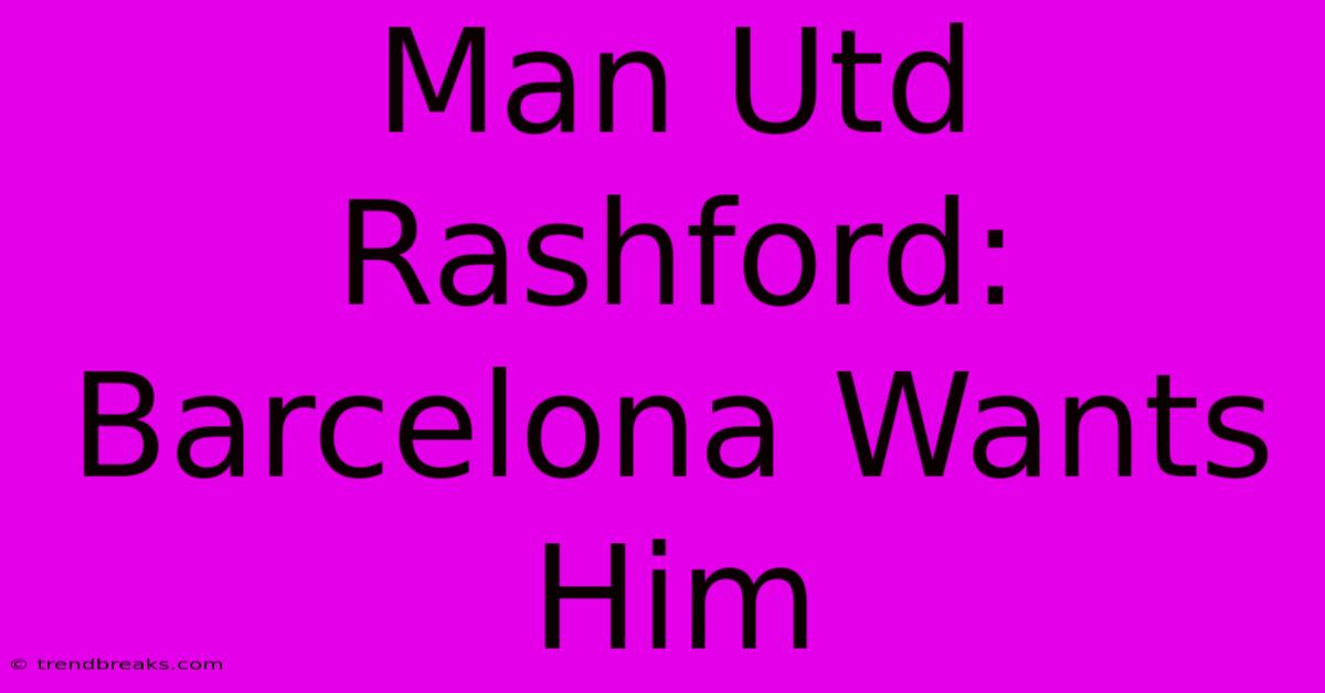 Man Utd Rashford: Barcelona Wants Him