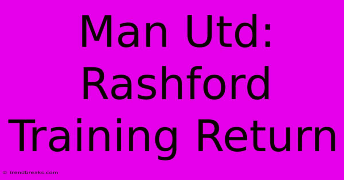 Man Utd: Rashford Training Return