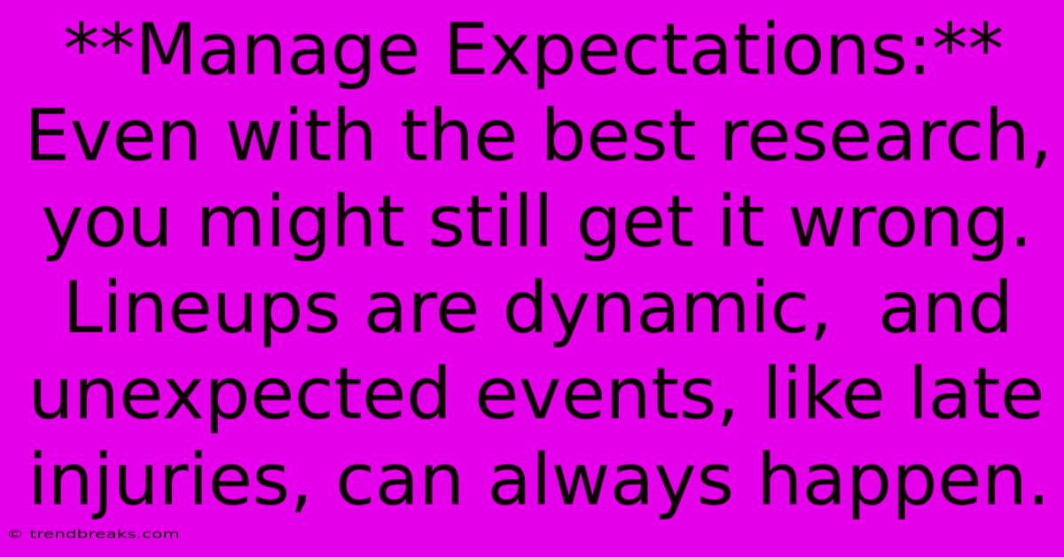 **Manage Expectations:** Even With The Best Research, You Might Still Get It Wrong.  Lineups Are Dynamic,  And Unexpected Events, Like Late Injuries, Can Always Happen.