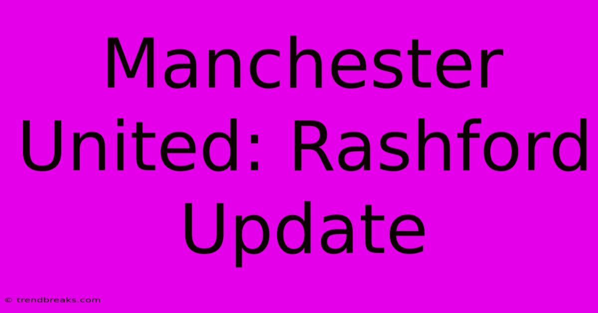 Manchester United: Rashford Update