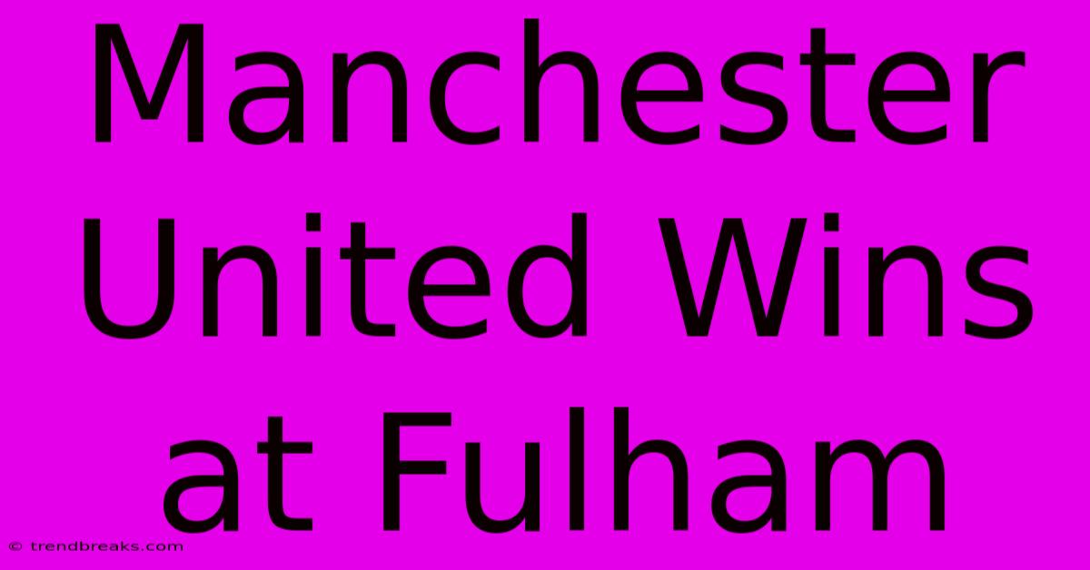 Manchester United Wins At Fulham