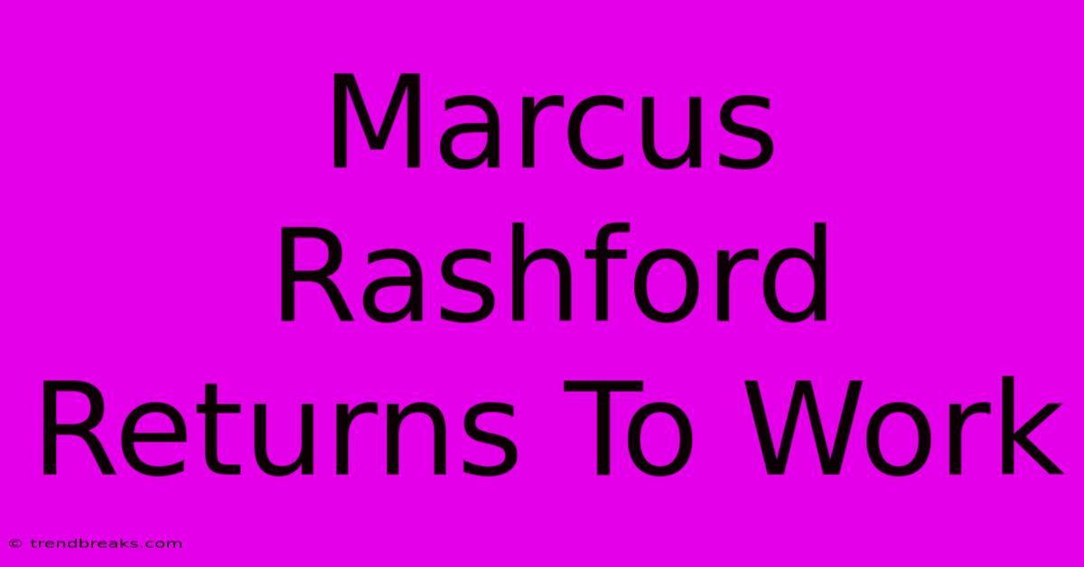 Marcus Rashford Returns To Work