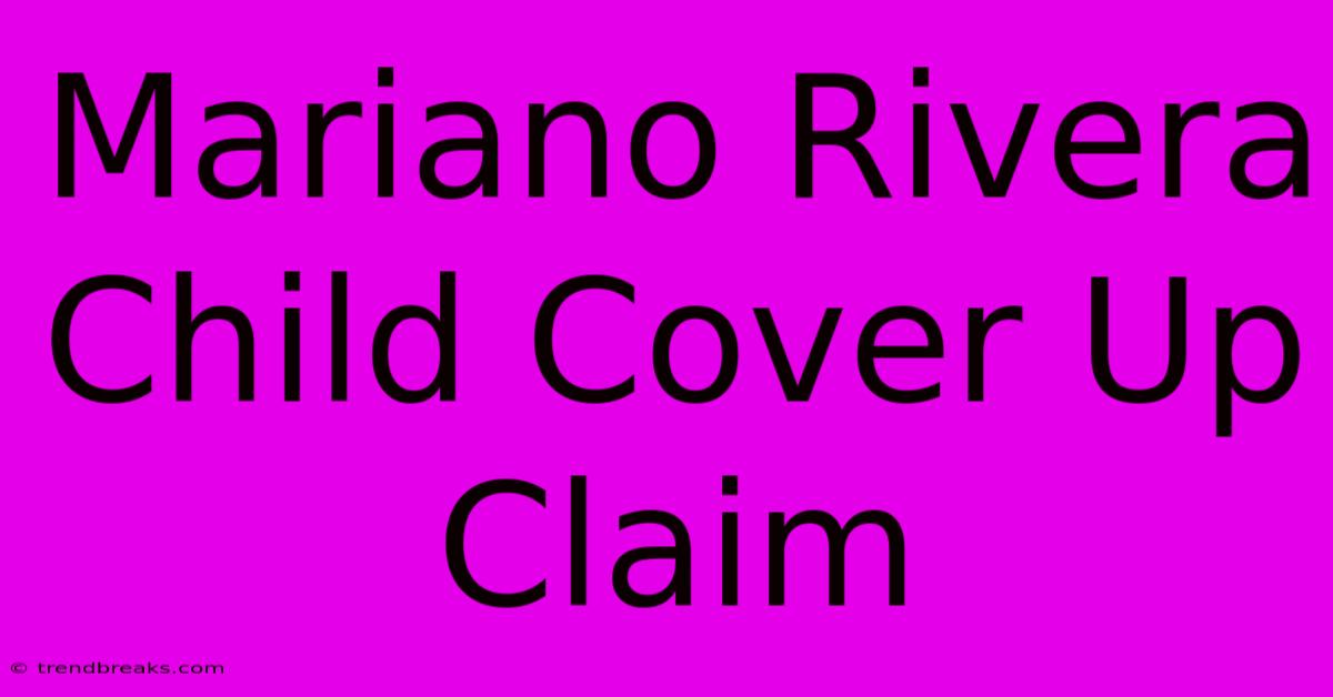 Mariano Rivera Child Cover Up Claim