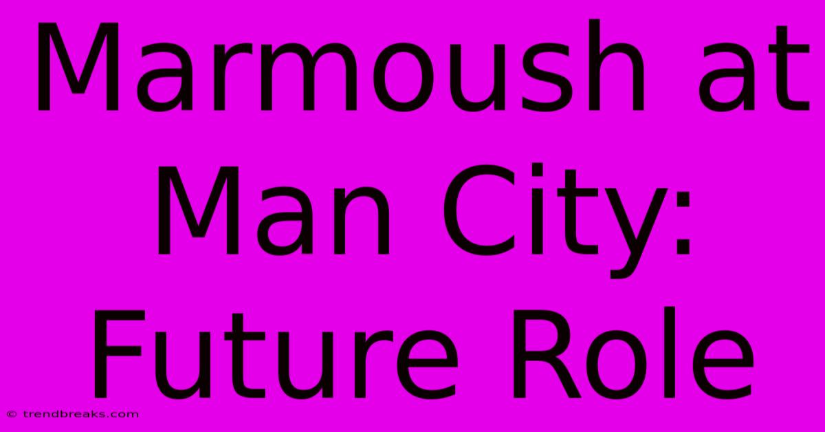 Marmoush At Man City: Future Role