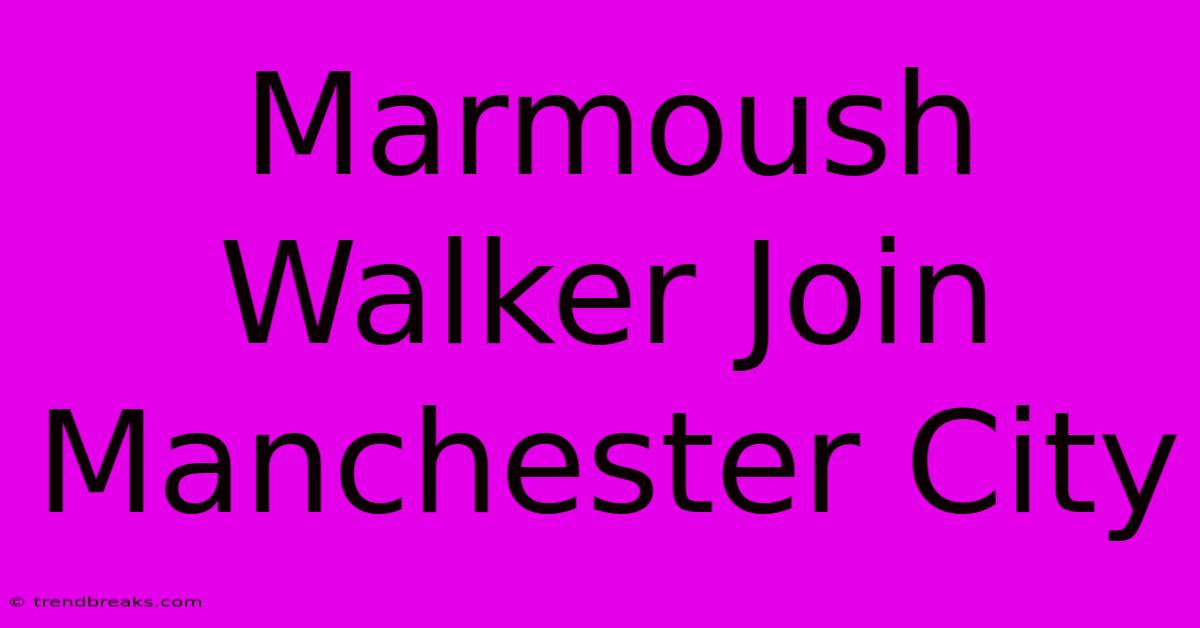 Marmoush Walker Join Manchester City