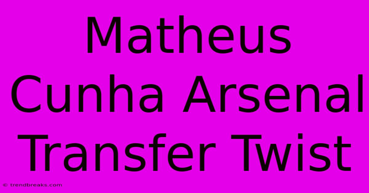 Matheus Cunha Arsenal Transfer Twist