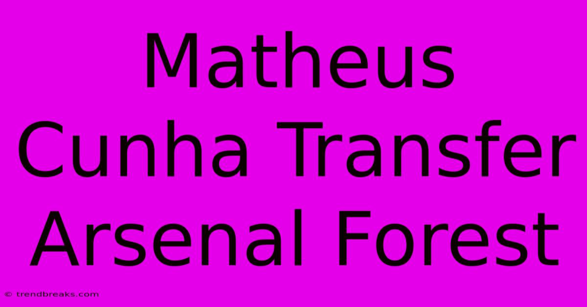 Matheus Cunha Transfer Arsenal Forest