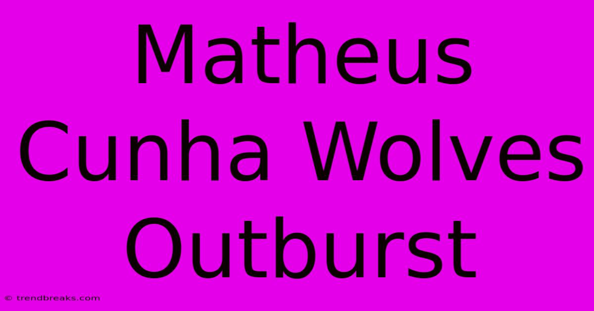 Matheus Cunha Wolves Outburst