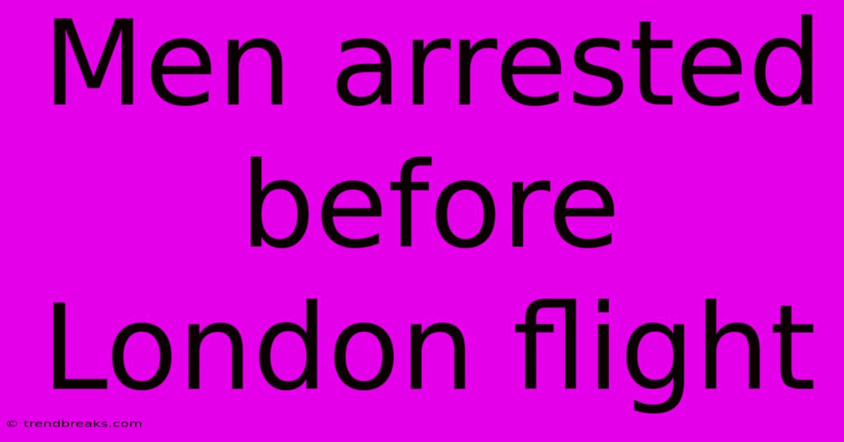 Men Arrested Before London Flight