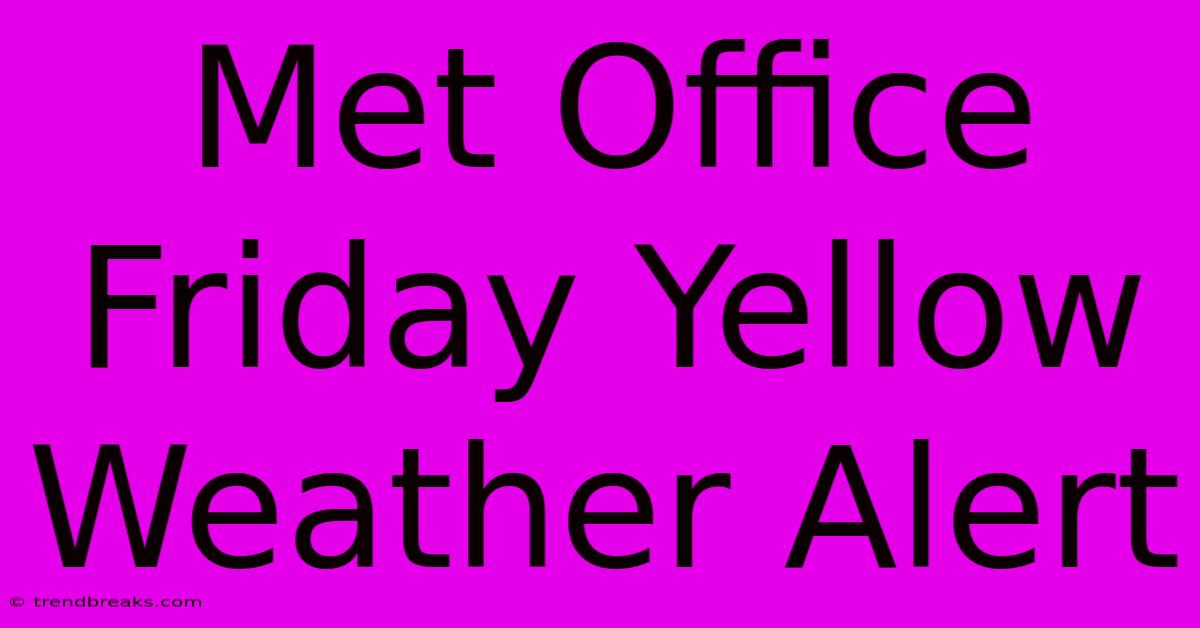 Met Office Friday Yellow Weather Alert