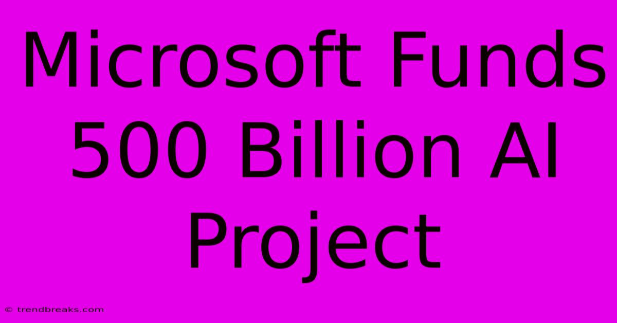 Microsoft Funds 500 Billion AI Project