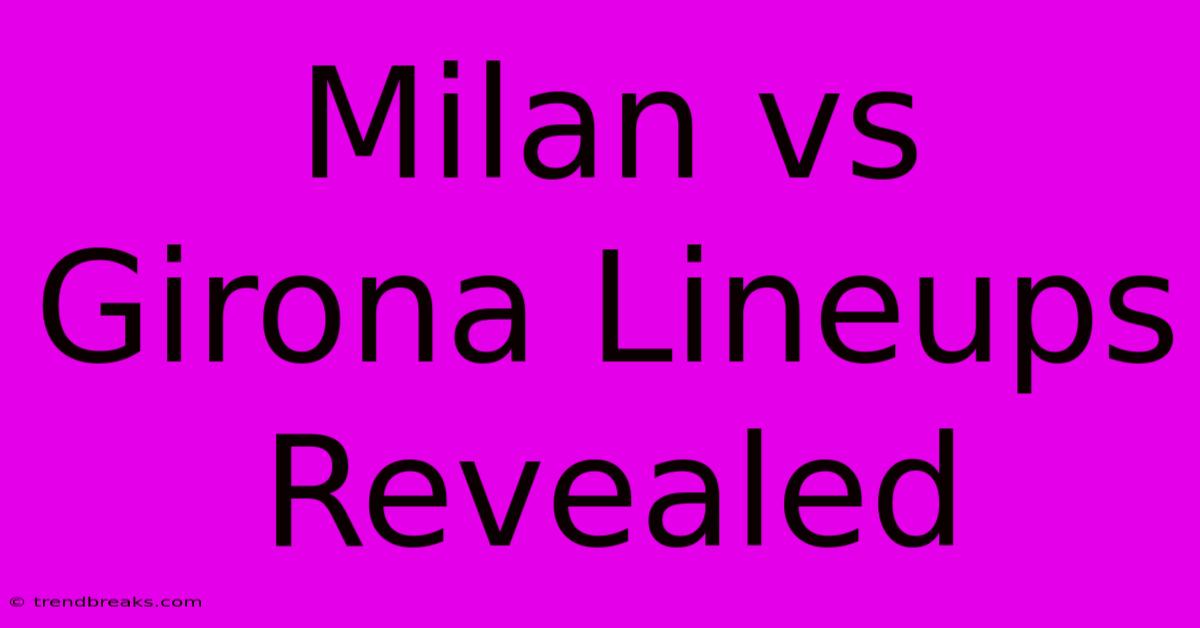 Milan Vs Girona Lineups Revealed